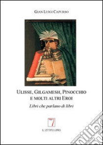 Ulisse, Gilgamesh, Pinocchio e molti altri eroi. Libri che parlano di libri libro di Capurso G. Luigi