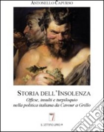 Storia dell'insolenza. Offese, insulti e turpiloquio nella politica italiana da Cavour a Grillo libro di Capurso Antonello