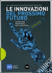 Le innovazioni del prossimo futuro. Tecnologie prioritarie per l'industria. 9° edizione 2016 libro di Associazione italiana ricerca industriale (cur.)