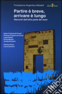 Partire è breve, arrivare è lungo. Racconti dall'altra parte del mare libro di Vinci S. (cur.); Zanfrini L. (cur.)