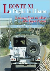 Leonte XI la Puglia in Libano. La missione Unifil dei militari della Brigata Pinerolo libro di Pernice Luca Maria