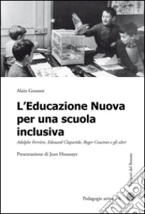 L'educazione nuova per una scuola inclusiva. Adolphe Ferrière, Edouard Claparède, Roger Cousinet e gli altri libro di Goussot Alain