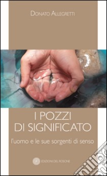 I pozzi di significato. L'uomo e le sue sorgenti di senso libro di Allegretti Donato