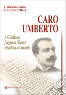 Caro Umberto. A Giordano foggiano illustre cittadino del mondo libro di Del Vecchio Gabriella L.