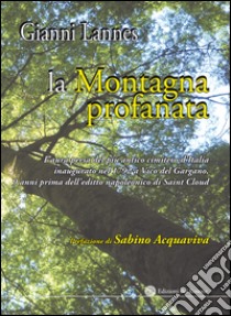 La montagna profanata. L'aura persa del più antico cimitero d'Italia inaugurato nel 1792 a Vico del Gargano, 9 anni prima dell'editto napoleonico di Saint Cloud libro di Lannes Gianni