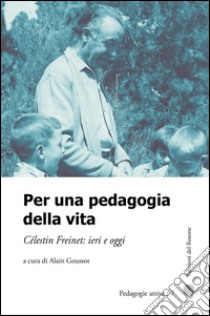 Per una pedagogia della vita. Cèlestin Freinet. Ieri e oggi libro di Goussot A. (cur.)