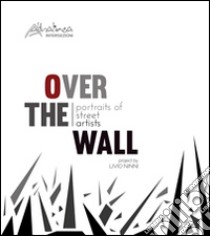 Over the wall. Portraits of street artists. Ediz. illustrata libro di Ninni Livio