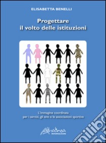 Progettare il volto delle istituzioni. L'immagine coordinata per i servizi, gli enti e le associazioni sportive. Ediz. illustrata libro di Benelli Elisabetta