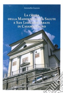 La chiesa della Madonna della Salute e San Leonardo Abate in Casamazzagno. Ediz. illustrata libro di Guzzon Antonella