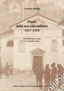 Diario della mia vita militare (1917-1918) libro di Slongo Antonio; Centa C. (cur.)