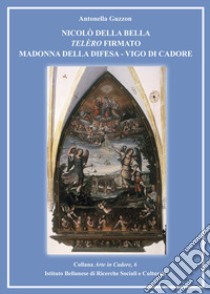 Nicolò Della Bella Telèro firmato Madonna della Difesa. Vigo di Cadore libro di Guzzon Antonella