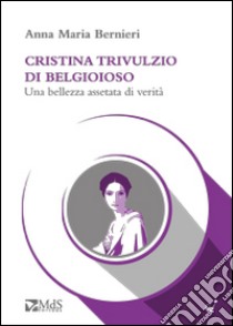 Cristina Trivulzio di Belgioioso. Una bellezza assetata di verità libro di Bernieri Anna Maria