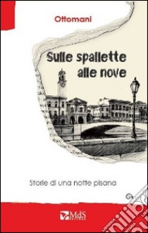 Sulle spallette alle nove. Storie di una notte pisana libro di Ottomani; Bartelloni F. (cur.)