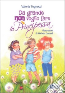 Da grande non voglio fare la principessa libro di Tognotti Valeria