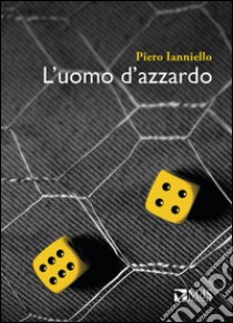 L'uomo d'azzardo libro di Ianniello Piero; Belli S. (cur.)