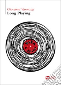 Long playing. Vita a 33 giri libro di Vannozzi Giovanni