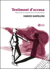 Testimoni d'accusa. Manuale di confessioni involontarie libro di Bartelloni Fabrizio