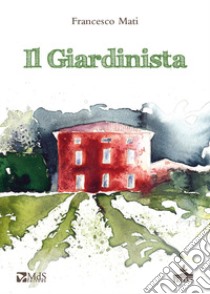 Il giardinista libro di Mati Francesco; Della Tommasina F. (cur.)