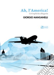 Ah, l'America! Un'esplicita allegoria libro di Manganelli Giorgio; Vincenzi G. (cur.)