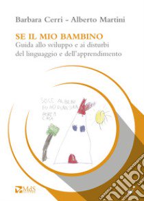 Se il mio bambino. Guida allo sviluppo e ai disturbi del linguaggio e dell'apprendimento libro di Cerri Barbara; Martini Alberto