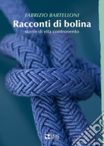 Racconti di bolina. Storie di vita controvento libro di Bartelloni Fabrizio