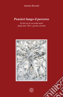 Pensieri lungo il percorso. Scritti tra la seconda metà degli anni '60 e i giorni correnti libro di Ricciuti Antonia