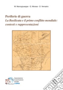 Periferie di guerra. La Basilicata e il primo conflitto mondiale: contesti e rappresentazioni libro di Marcogiuseppe Mariano; Morese Gaetano; Verrastro Donato