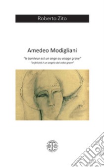 Amedeo Modigliani. «Le bonheur est un ange au visage grave» libro di Zito Roberto