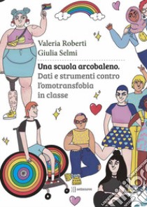 Una scuola arcobaleno. Dati e strumenti contro l'omotransfobia in classe libro di Selmi Giulia; Roberti Valeria