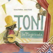 Toni, la magicicada. Ediz. illustrata libro di Ballista Serena