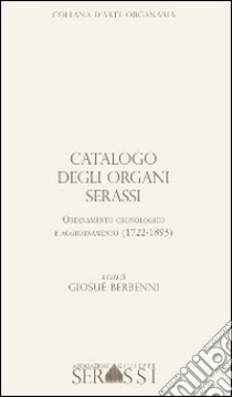 Catalogo degli organi Serassi. Ordinamento cronologico e ordinamento (1722-1893). Con CD-ROM libro di Berbenni Giosuè