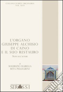 L'organo Giuseppe Alchisio di Caino e il suo restauro libro di Isabella Maurizio; Pellegrini Rita