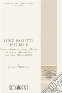 Luigi Parietti (1835-1890). Lodato al Teatro alla Scala di Milano alla presenza di Giuseppe Verdi, alla vigilia di Otello (1887) libro di Berbenni Giosuè