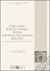 L'organaro Bortolo Pansera (1813-1916) di Romano di Lombardia (Bergamo) «Artista abile, passionato e scrupoloso» libro di Berbenni Giosuè