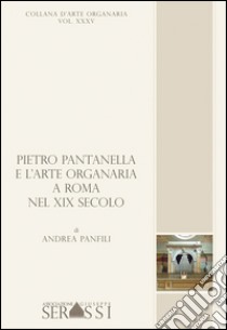 Pieto Pantanella e l'arte organaria a Roma nel XIX secolo libro di Panfili Andrea