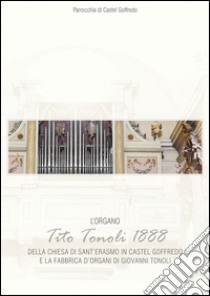 L'organo di Tito Tonoli 1888 della chiesa di S. Erasmo in Castelgoffredo e la fabbrica d'organi di Giovanni Tonoli libro di Metelli M. (cur.); Spataro G. (cur.)