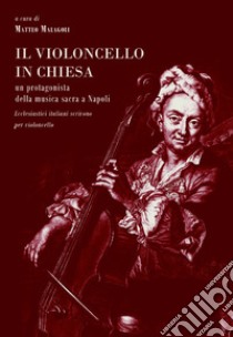 Il violoncello in chiesa. Un protagonista della musica sacra a Napoli. Ecclesiastici italiani scrivono per violoncello libro di Malagoli Matteo