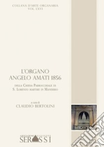 L'organo Angelo Amati 1856 della chiesa parrocchiale di S. Lorenzo martire in Manerbio libro di Bertolini C. (cur.)