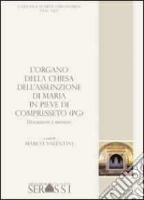 L'organo della chiesa dell'Assunzione di Maria in Pieve di Compresseto (PG). Descrizione e restauro libro di Valentini Marco