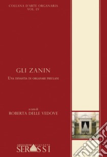 Gli Zanin. Una dinastia di organari friulani libro di Delle Vedove Roberta