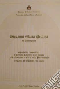 Giovanni Maria Pelazza da Carmagnola organista e compositore a Romano Canavese e nel mondo... oltre 100 anni di storia della parrocchiale: l'organo, gli organisti e le corali libro