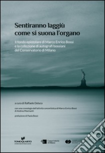 Sentiranno laggiù come si suona l'organo. Il fondo epistolare di Marco Enrico Bossi e la collezione di autografi bossiani del Conservatorio di Milano libro di Deluca Raffaele