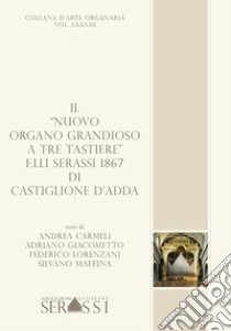 Il «nuovo organo grandioso a tre tastiere» F.lli Serassi 1867 di Castiglione d'Adda libro di Carmeli Andrea; Giacometto Adriano; Lorenzani Federico