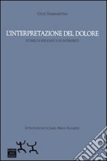 L'interpretazione del dolore. Storie di rifugiati e di interpreti libro di Sammartino Giusi