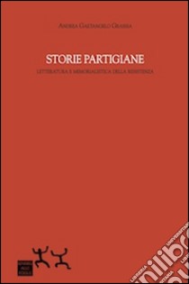 Storie partigiane. Letteratura e memorialistica della Resistenza libro di Grassia Gaetangelo Andrea