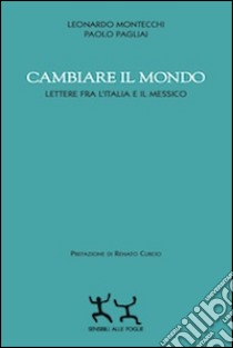 Cambiare il mondo. Lettere fra l'Italia e il Messico libro di Montecchi Leonardo; Pagliai Paolo