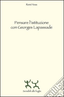 Pensare l'istituzione con Georges Lapassade libro di Hess Rémi