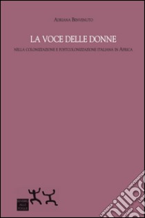 La voce delle donne nella colonizzazione e postcolonizzazione italiana in Africa libro di Benvenuto Adriana