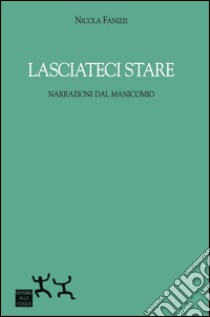 Lasciateci stare. Narrazioni dal manicomio libro di Fanizzi Nicola