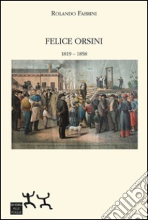 Felice Orsini 1819-1858 libro di Fabrini Rolando